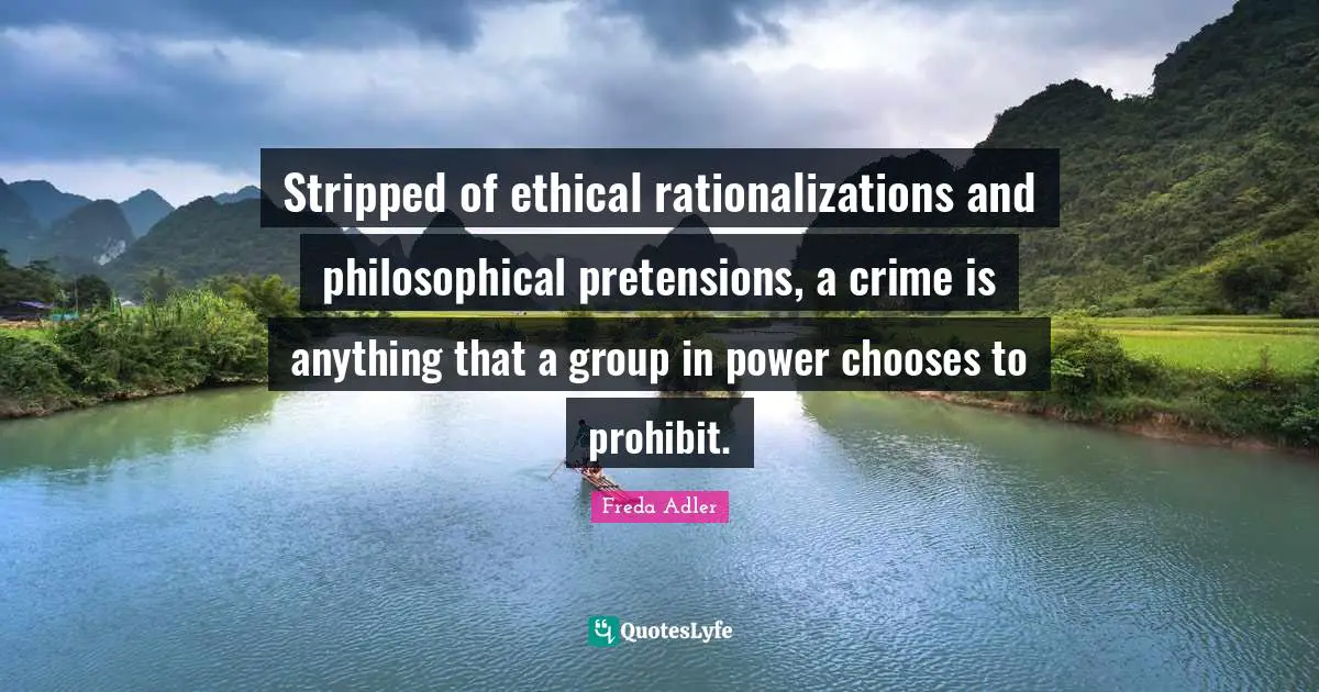 Stripped of ethical rationalizations and philosophical pretensions, a crime is anything that a group in power chooses to prohibit.
