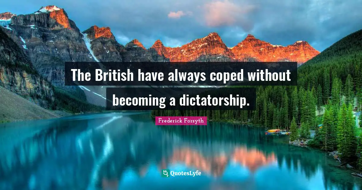 The British have always coped without becoming a dictatorship.