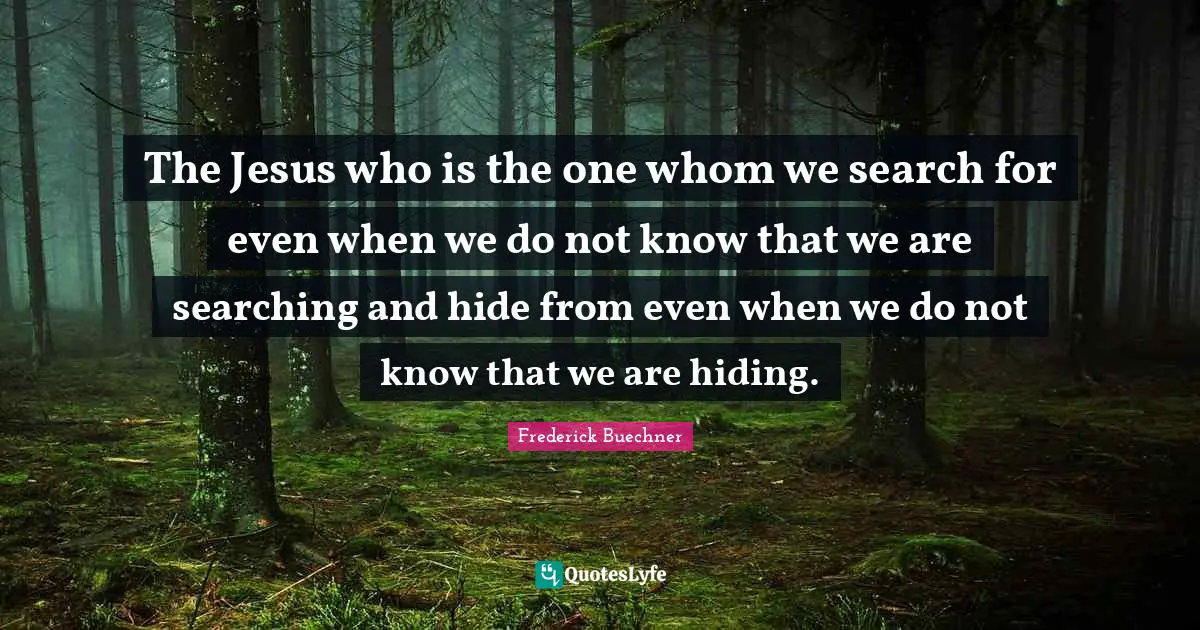 The Jesus who is the one whom we search for even when we do not know that we are searching and hide from even when we do not know that we are hiding.