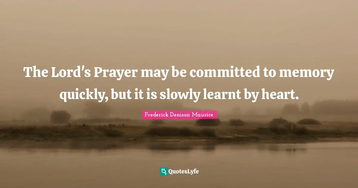 The Lord's Prayer may be committed to memory quickly, but it is slowly learnt by heart.