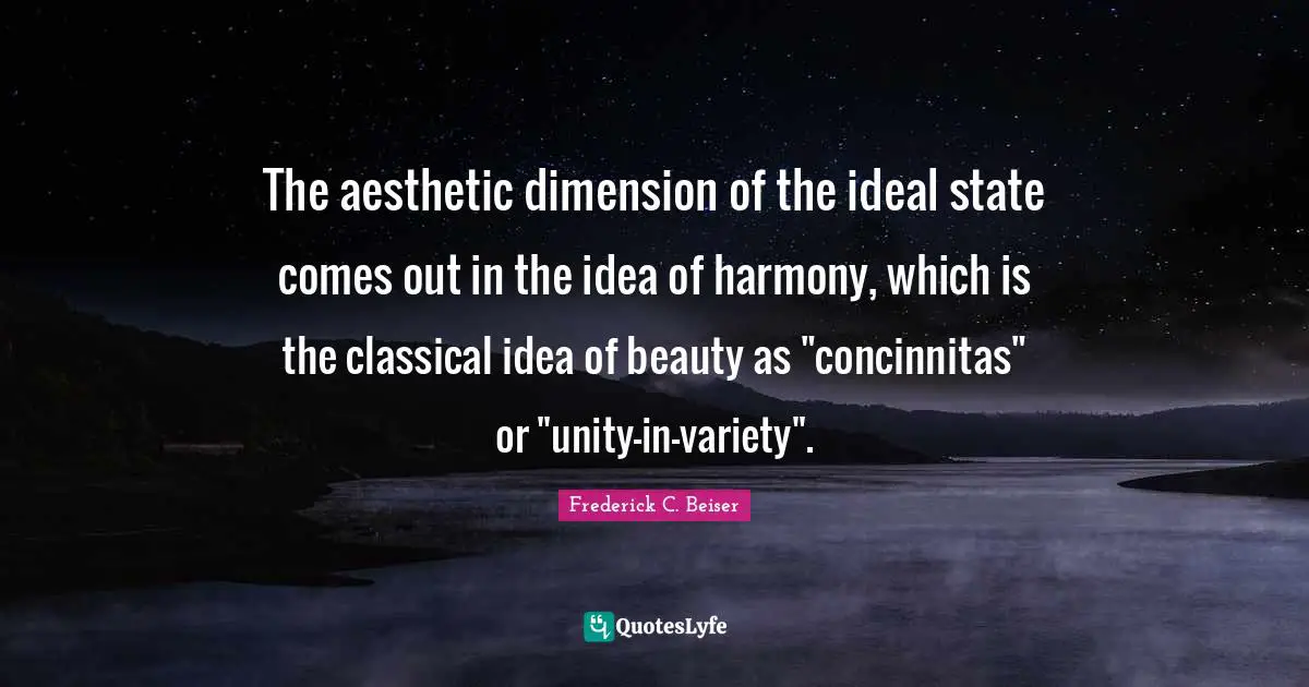 The aesthetic dimension of the ideal state comes out in the idea of harmony, which is the classical idea of beauty as "concinnitas" or "unity-in-variety".
