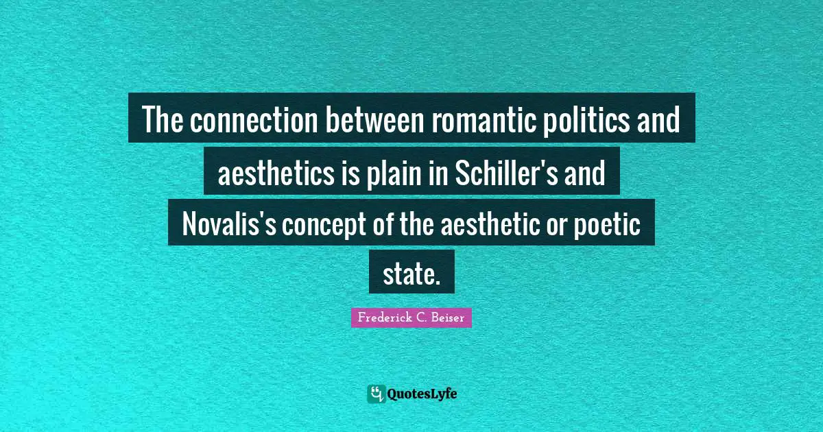 Aesthetics Quotes: "The connection between romantic politics and aesthetics is plain in Schiller's and Novalis's concept of the aesthetic or poetic state."