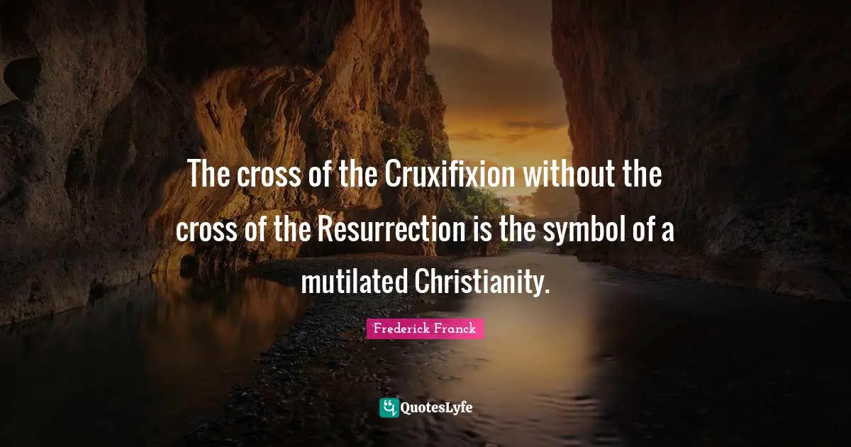 The cross of the Cruxifixion without the cross of the Resurrection is the symbol of a mutilated Christianity.