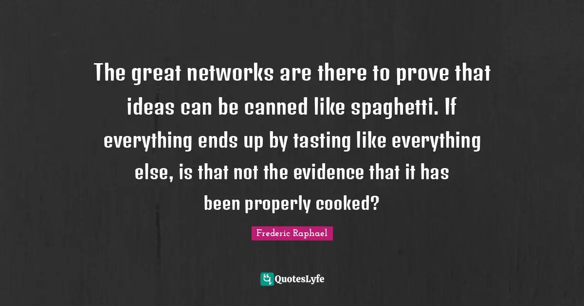 Spaghetti Quotes: "The great networks are there to prove that ideas can be canned like spaghetti. If everything ends up by tasting like everything else, is that not the evidence that it has been properly cooked?"