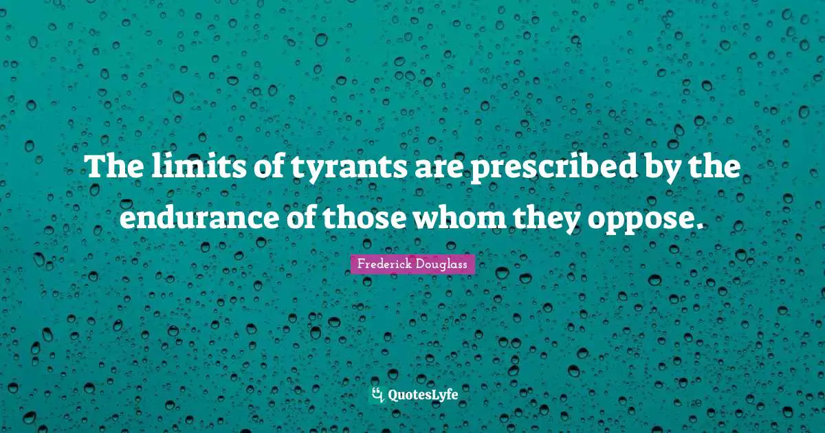 Tyrants Quotes: "The limits of tyrants are prescribed by the endurance of those whom they oppose."