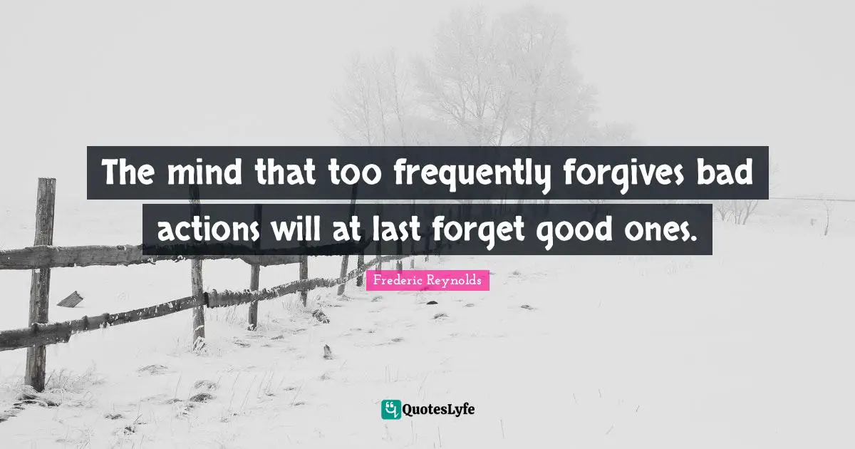 Bad Actions Quotes: "The mind that too frequently forgives bad actions will at last forget good ones."