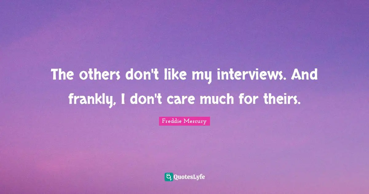 Freddie Mercury Quotes: "The others don't like my interviews. And frankly, I don't care much for theirs."