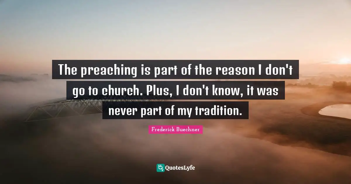 The preaching is part of the reason I don't go to church. Plus, I don't know, it was never part of my tradition.