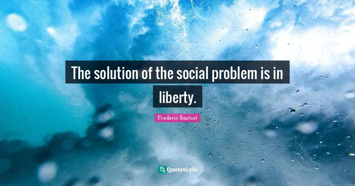 The solution of the social problem is in liberty.