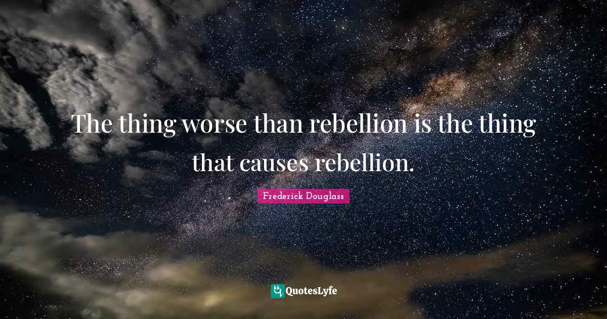 The thing worse than rebellion is the thing that causes rebellion.