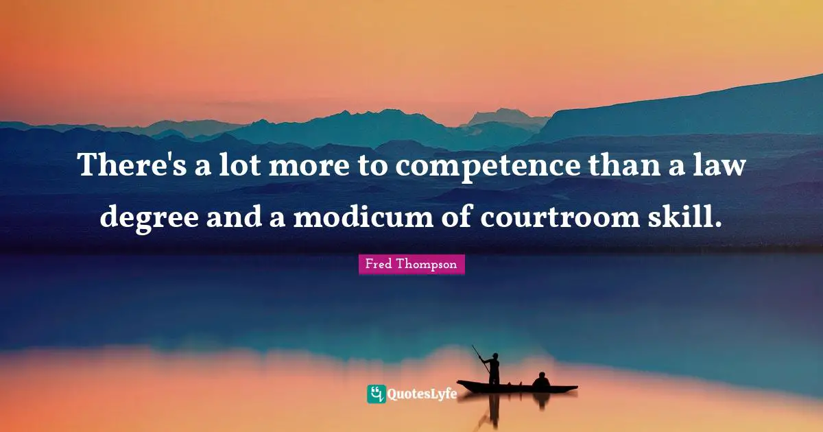 Competence Quotes: "There's a lot more to competence than a law degree and a modicum of courtroom skill."