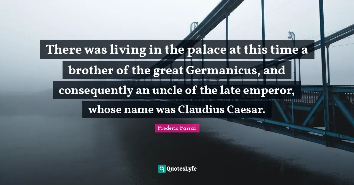 There was living in the palace at this time a brother of the great Germanicus, and consequently an uncle of the late emperor, whose name was Claudius Caesar.