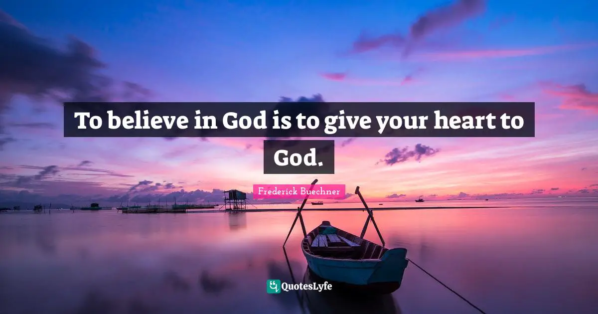 To believe in God is to give your heart to God.