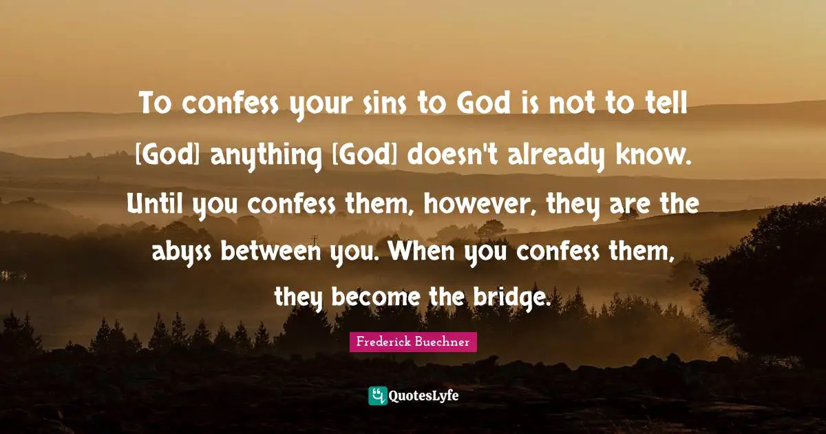 The Abyss Quotes: "To confess your sins to God is not to tell [God] anything [God] doesn't already know. Until you confess them, however, they are the abyss between you. When you confess them, they become the bridge."