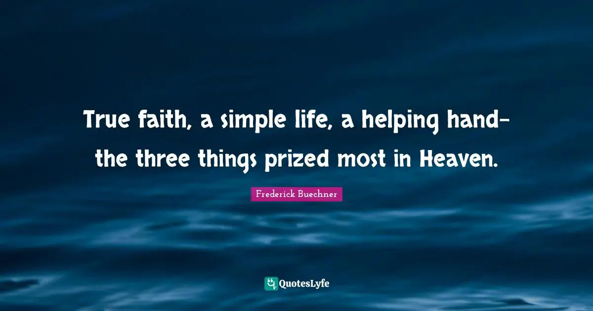 True faith, a simple life, a helping hand- the three things prized most in Heaven.