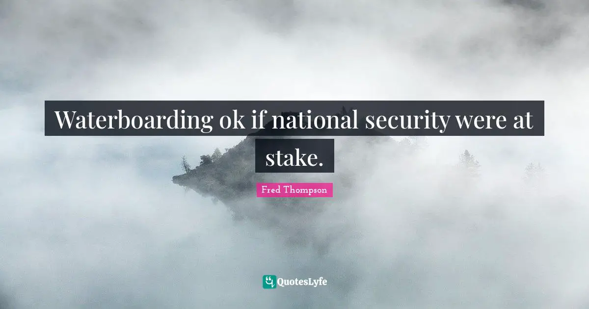 Waterboarding ok if national security were at stake.