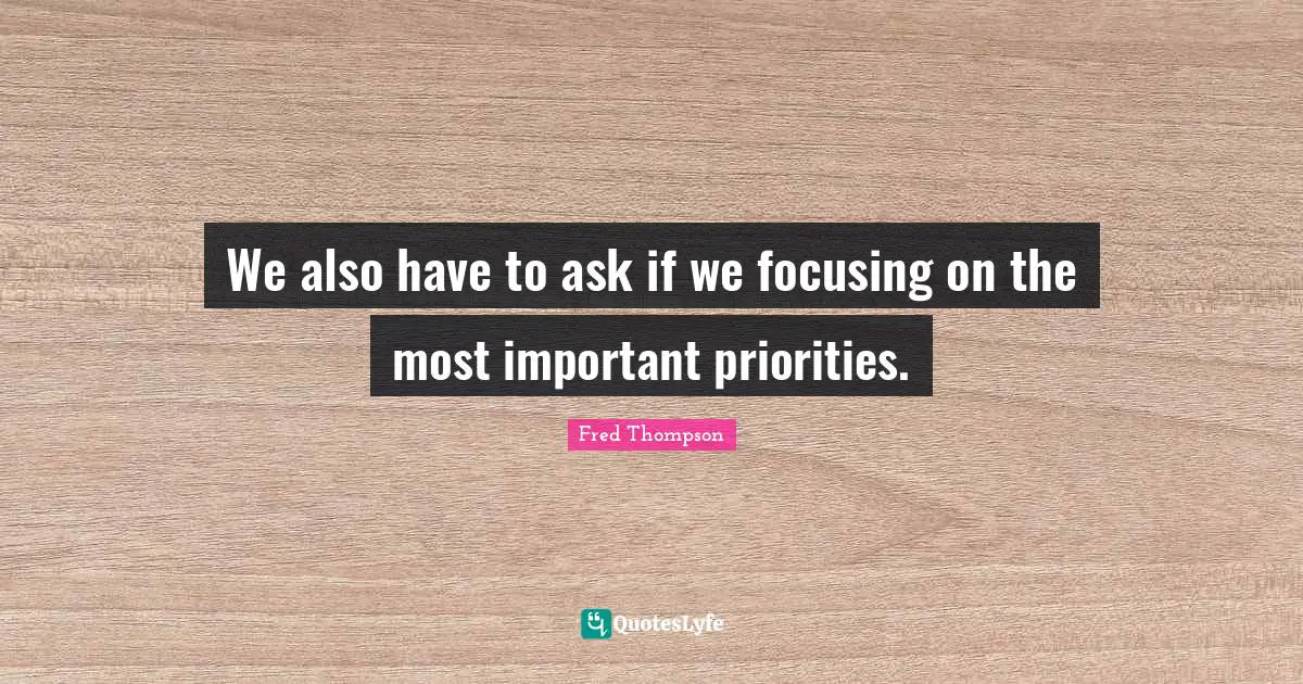 We also have to ask if we focusing on the most important priorities.