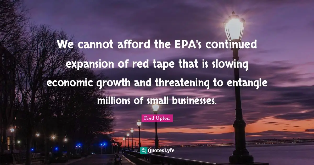 Slowing Quotes: "We cannot afford the EPA's continued expansion of red tape that is slowing economic growth and threatening to entangle millions of small businesses."