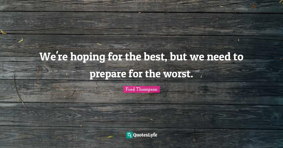 Prepare For The Worst Quotes: "We're hoping for the best, but we need to prepare for the worst."