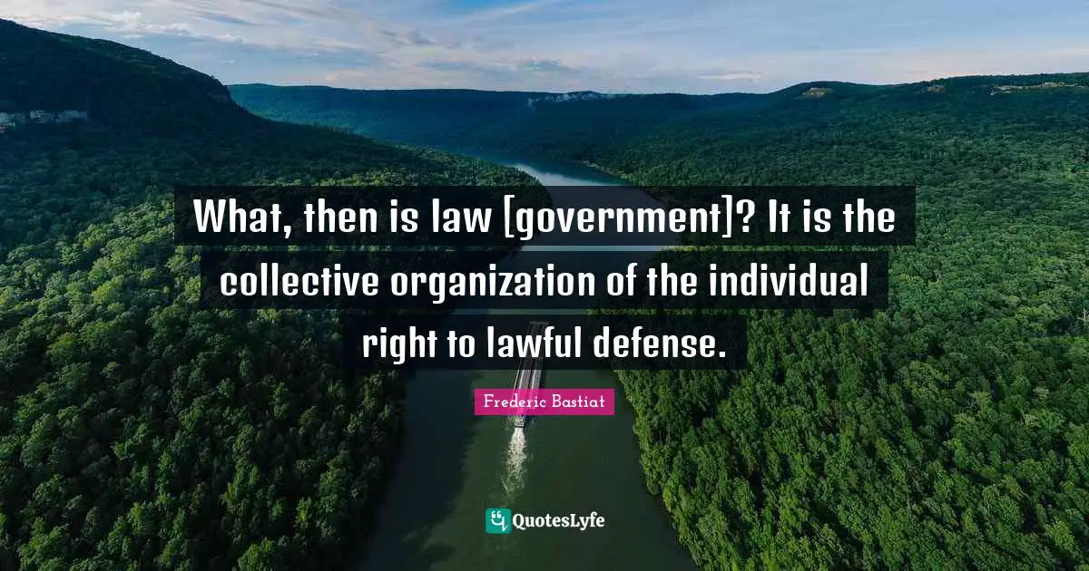 What, then is law [government]? It is the collective organization of the individual right to lawful defense.