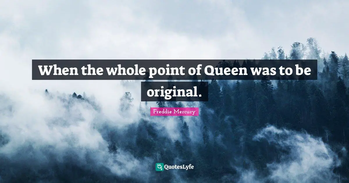 When the whole point of Queen was to be original.