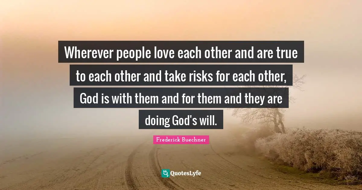 Wherever people love each other and are true to each other and take risks for each other, God is with them and for them and they are doing God's will.