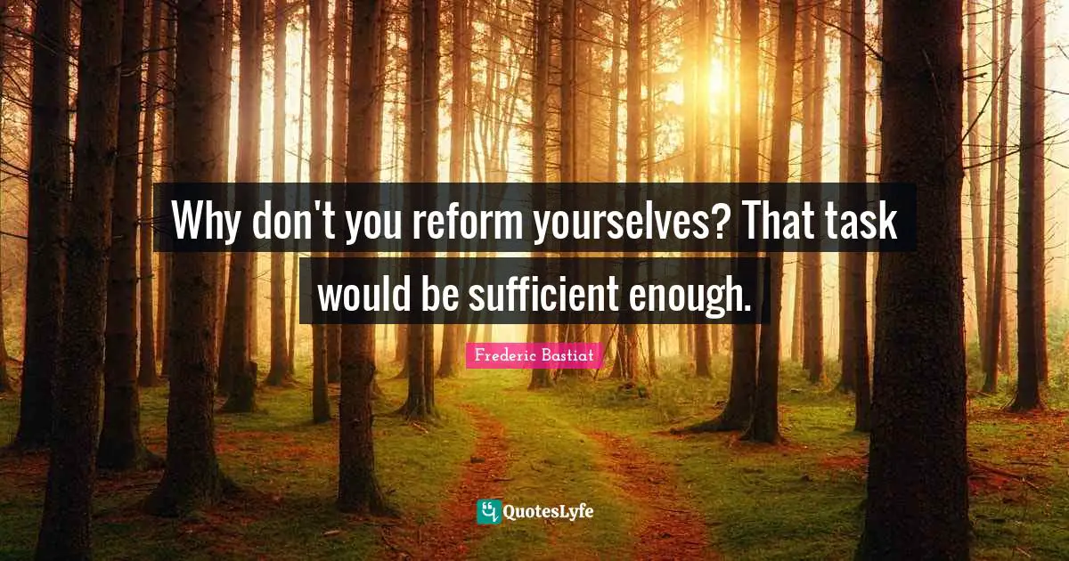 Why don't you reform yourselves? That task would be sufficient enough.