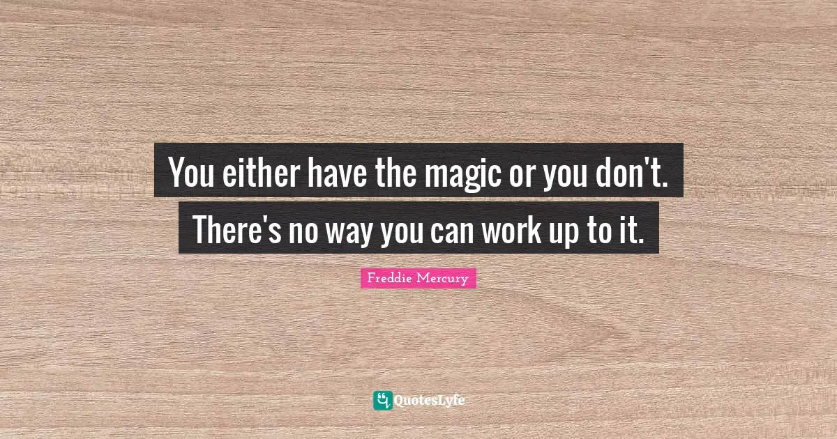 You either have the magic or you don't. There's no way you can work up to it.