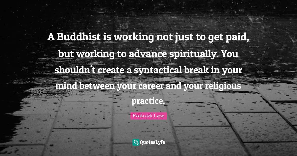 A Buddhist is working not just to get paid, but working to advance spiritually. You shouldn't create a syntactical break in your mind between your career and your religious practice.