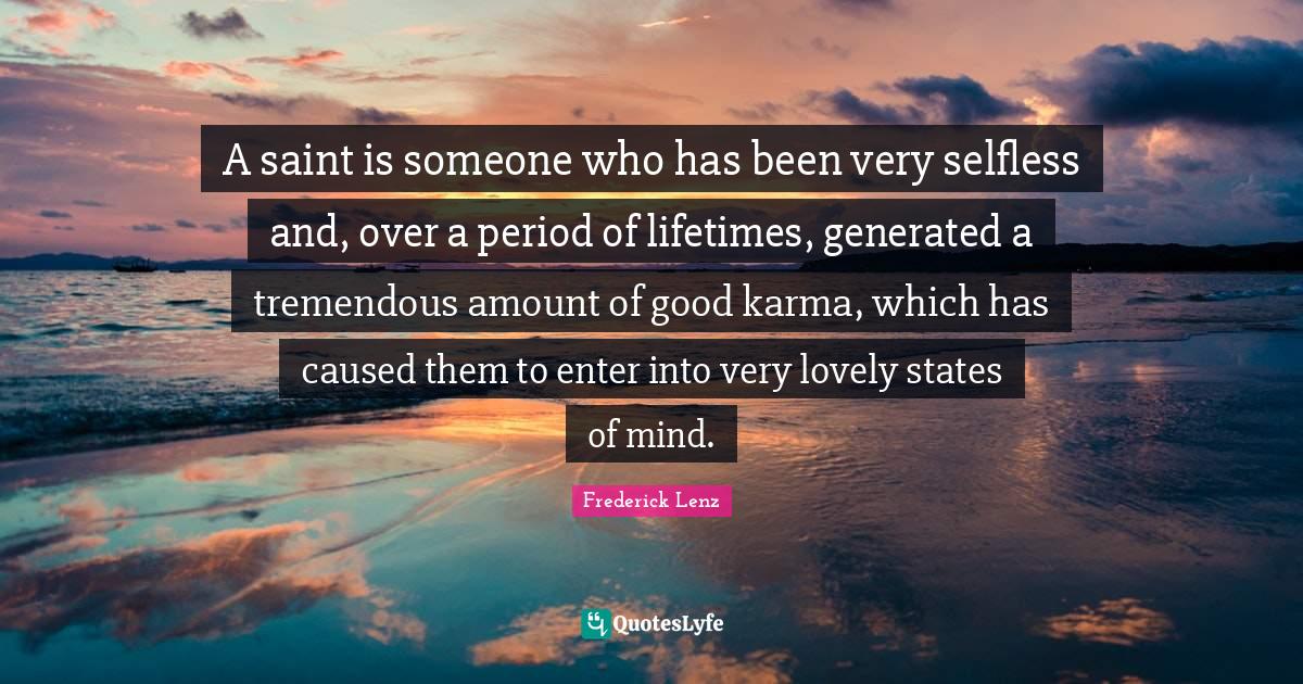 A saint is someone who has been very selfless and, over a period of lifetimes, generated a tremendous amount of good karma, which has caused them to enter into very lovely states of mind.