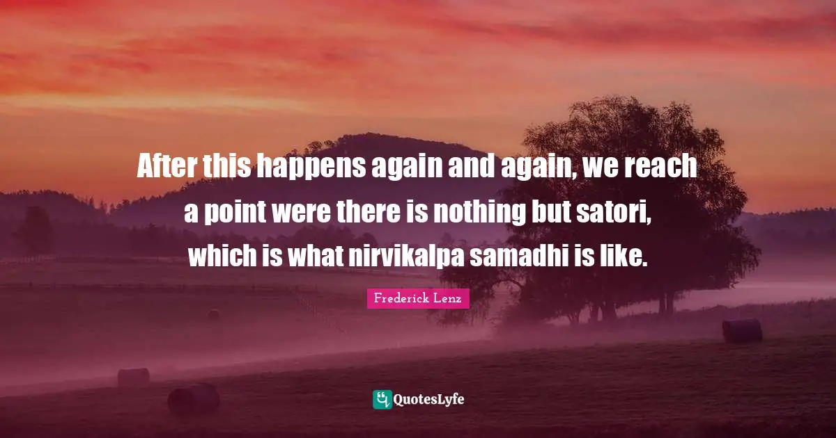 After this happens again and again, we reach a point were there is nothing but satori, which is what nirvikalpa samadhi is like.