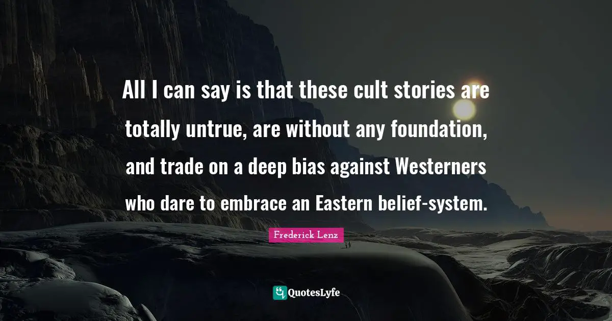 All I can say is that these cult stories are totally untrue, are without any foundation, and trade on a deep bias against Westerners who dare to embrace an Eastern belief-system.