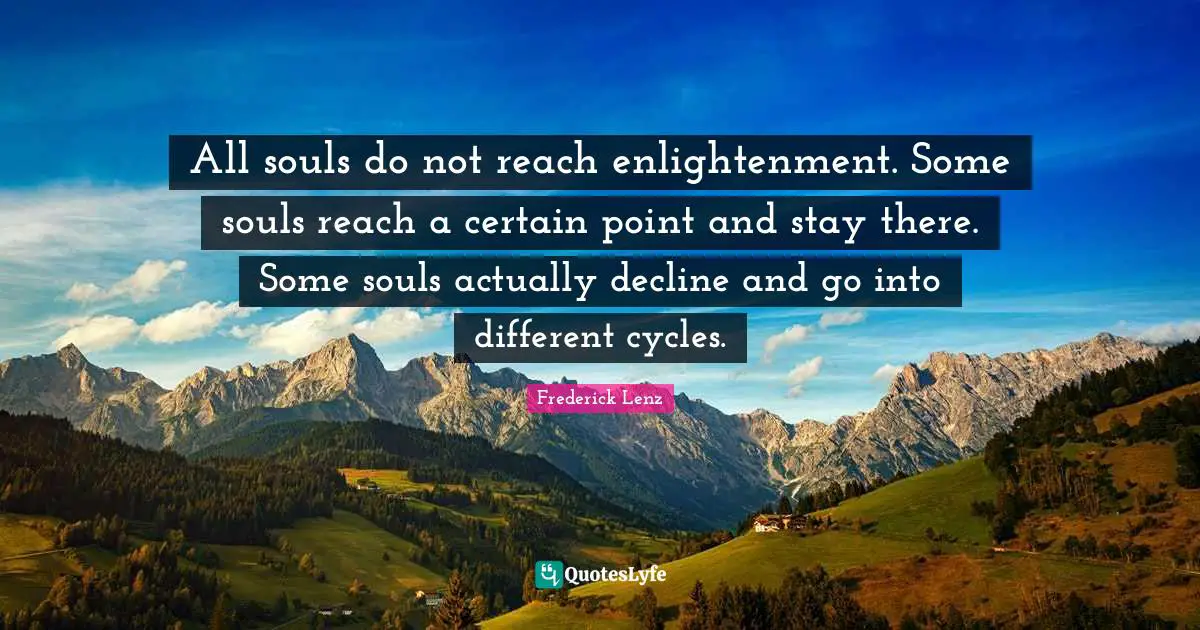 All souls do not reach enlightenment. Some souls reach a certain point and stay there. Some souls actually decline and go into different cycles.