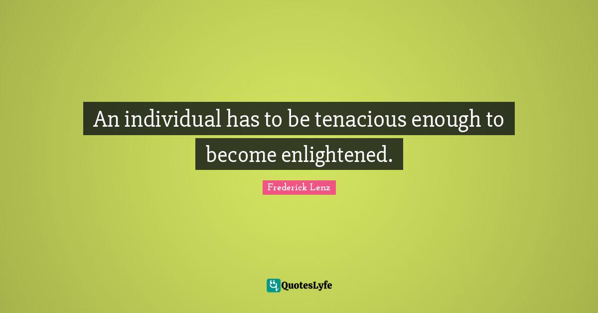 An individual has to be tenacious enough to become enlightened.