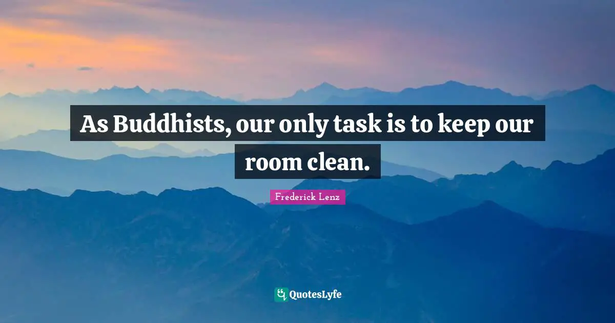 As Buddhists, our only task is to keep our room clean.