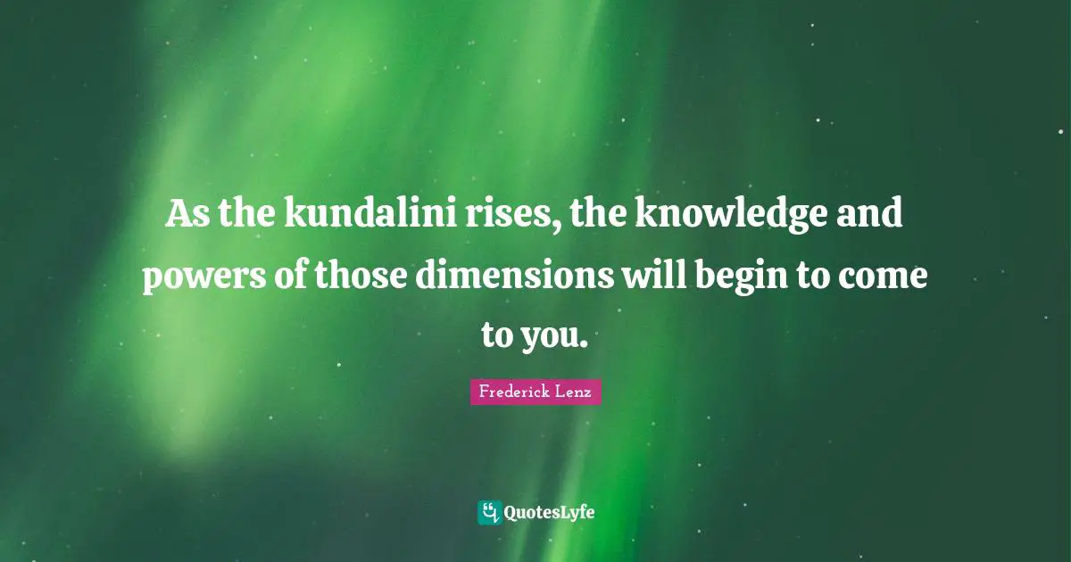 As the kundalini rises, the knowledge and powers of those dimensions will begin to come to you.