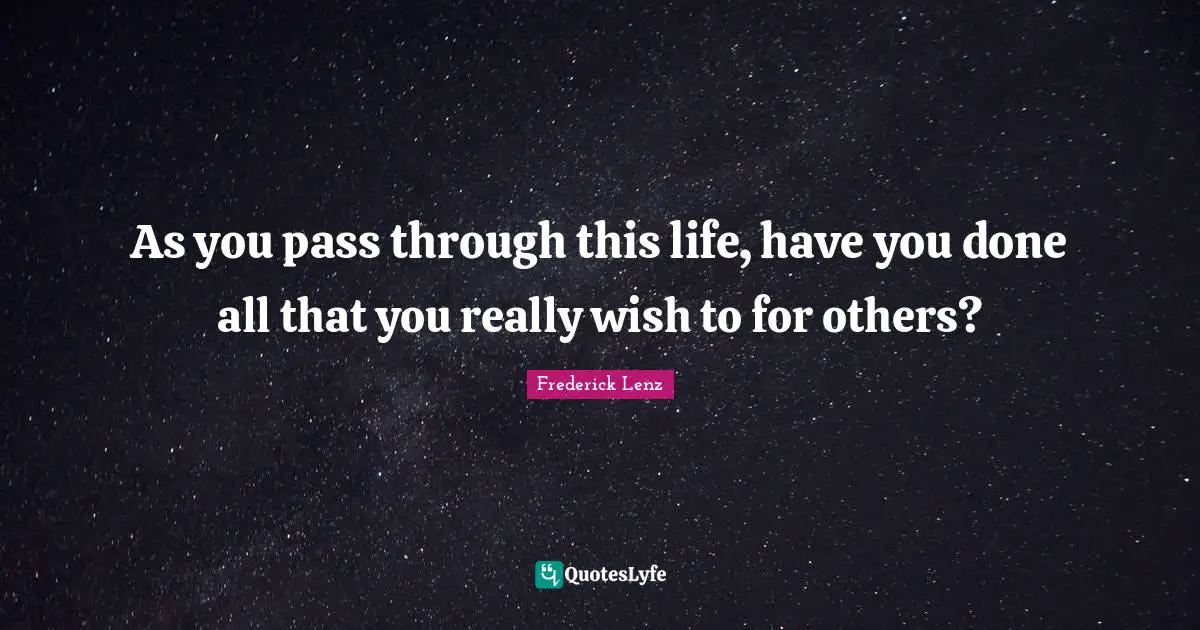 As you pass through this life, have you done all that you really wish to for others?