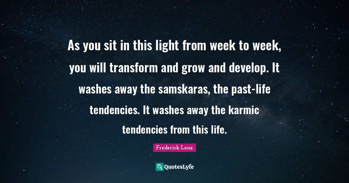 As you sit in this light from week to week, you will transform and grow and develop. It washes away the samskaras, the past-life tendencies. It washes away the karmic tendencies from this life.