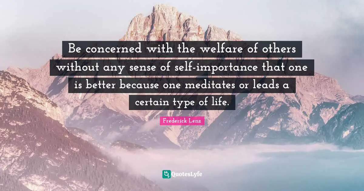 Be concerned with the welfare of others without any sense of self-importance that one is better because one meditates or leads a certain type of life.