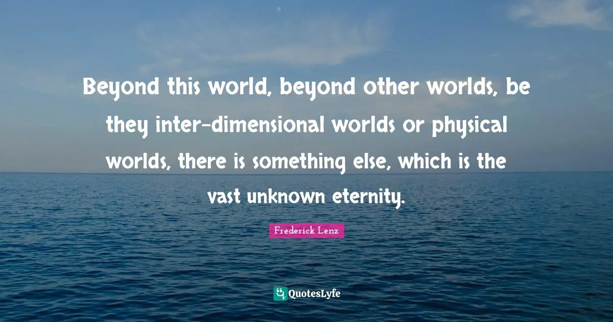 Other Worlds Quotes: "Beyond this world, beyond other worlds, be they inter-dimensional worlds or physical worlds, there is something else, which is the vast unknown eternity."