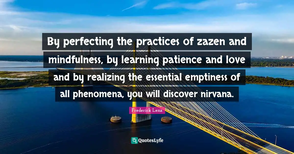 Patience And Love Quotes: "By perfecting the practices of zazen and mindfulness, by learning patience and love and by realizing the essential emptiness of all phenomena, you will discover nirvana."