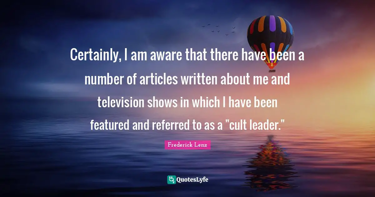 Television Shows Quotes: "Certainly, I am aware that there have been a number of articles written about me and television shows in which I have been featured and referred to as a "cult leader.""