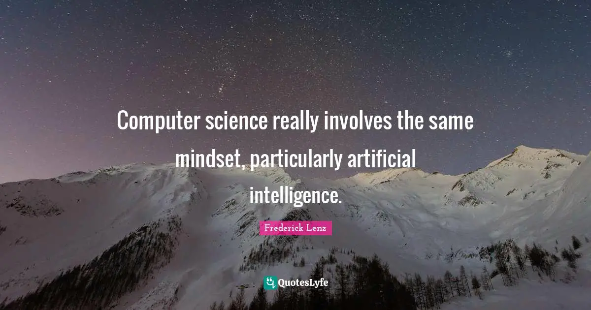 Computer science really involves the same mindset, particularly artificial intelligence.