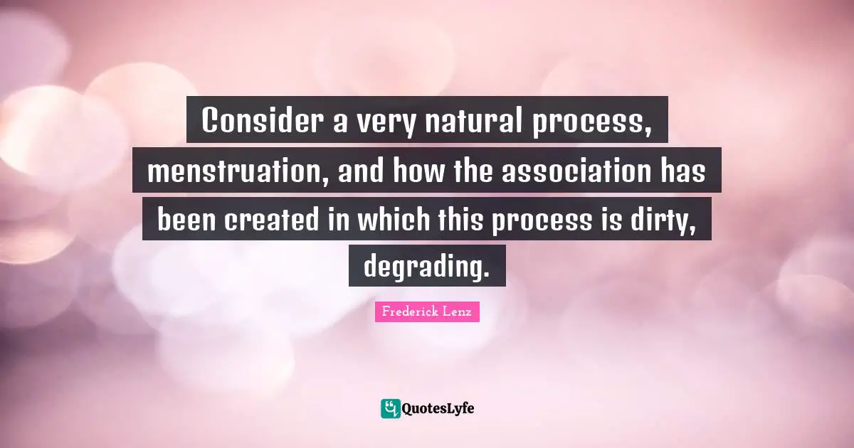 Enlightenment Quotes: "Consider a very natural process, menstruation, and how the association has been created in which this process is dirty, degrading."