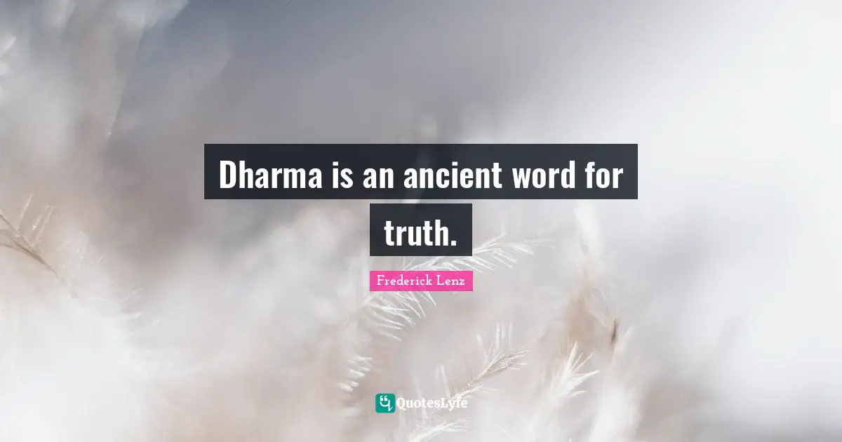 Dharma is an ancient word for truth.