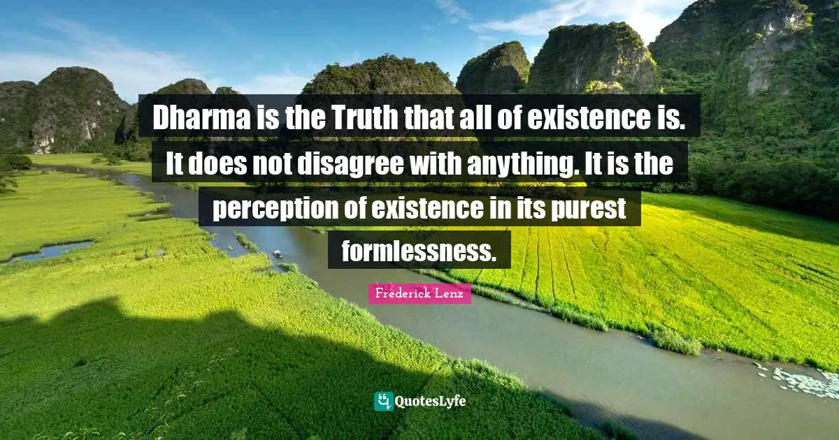 Dharma is the Truth that all of existence is. It does not disagree with anything. It is the perception of existence in its purest formlessness.