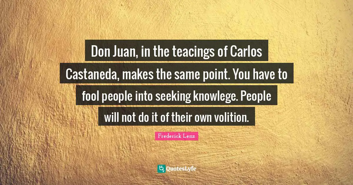 Don Juan, in the teacings of Carlos Castaneda, makes the same point. You have to fool people into seeking knowlege. People will not do it of their own volition.