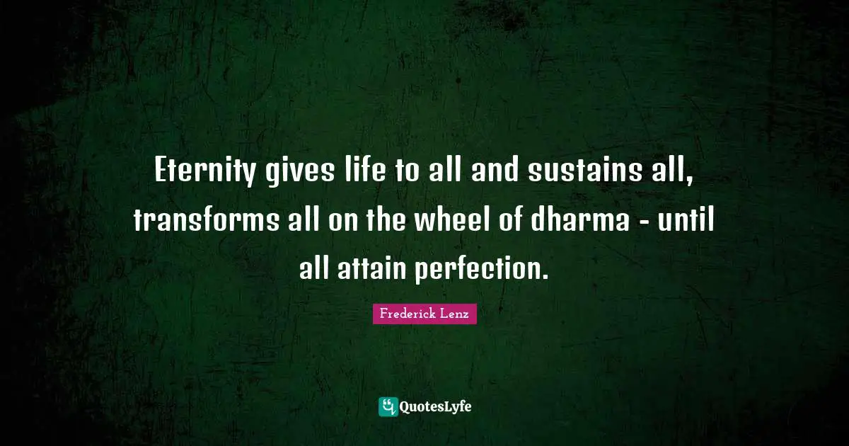 Eternity gives life to all and sustains all, transforms all on the wheel of dharma - until all attain perfection.
