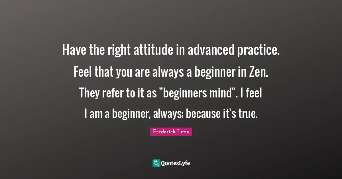 Have the right attitude in advanced practice. Feel that you are always a beginner in Zen. They refer to it as "beginners mind". I feel I am a beginner, always; because it's true.