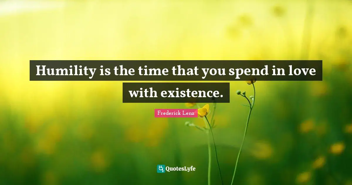 Humility is the time that you spend in love with existence.